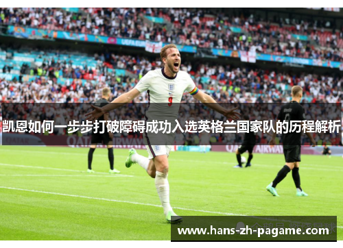 凯恩如何一步步打破障碍成功入选英格兰国家队的历程解析
