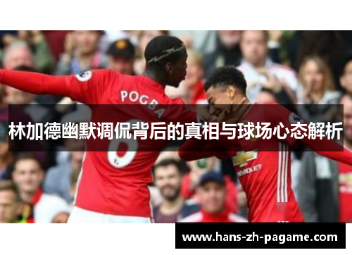 林加德幽默调侃背后的真相与球场心态解析