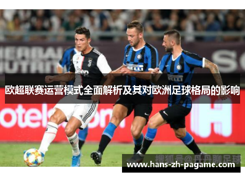 欧超联赛运营模式全面解析及其对欧洲足球格局的影响 欧超联赛运营模式全面解析及其对欧洲足球格局的影响