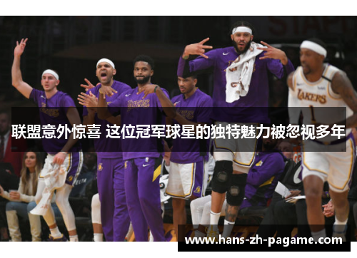 联盟意外惊喜 这位冠军球星的独特魅力被忽视多年 联盟意外惊喜 这位冠军球星的独特魅力被忽视多年