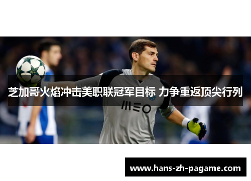 芝加哥火焰冲击美职联冠军目标 力争重返顶尖行列 芝加哥火焰冲击美职联冠军目标 力争重返顶尖行列
