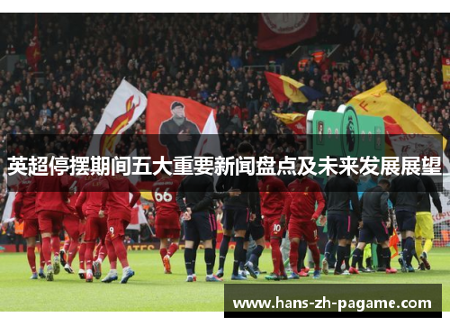 英超停摆期间五大重要新闻盘点及未来发展展望 英超停摆期间五大重要新闻盘点及未来发展展望