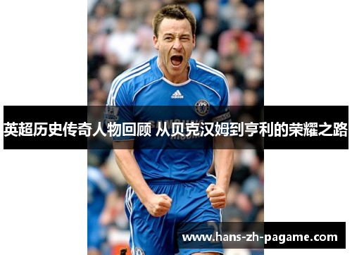 英超历史传奇人物回顾 从贝克汉姆到亨利的荣耀之路 英超历史传奇人物回顾 从贝克汉姆到亨利的荣耀之路