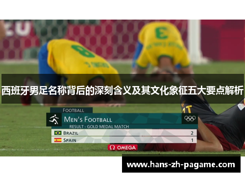 西班牙男足名称背后的深刻含义及其文化象征五大要点解析