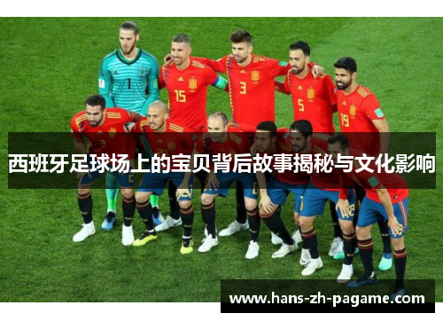 西班牙足球场上的宝贝背后故事揭秘与文化影响