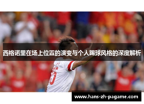 西格诺里在场上位置的演变与个人踢球风格的深度解析 西格诺里在场上位置的演变与个人踢球风格的深度解析