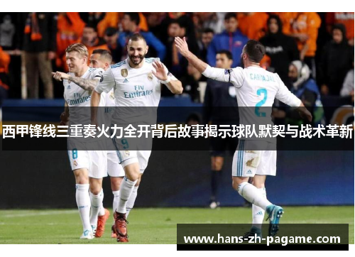 西甲锋线三重奏火力全开背后故事揭示球队默契与战术革新