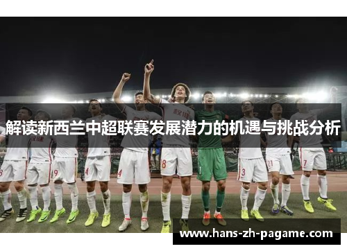 解读新西兰中超联赛发展潜力的机遇与挑战分析