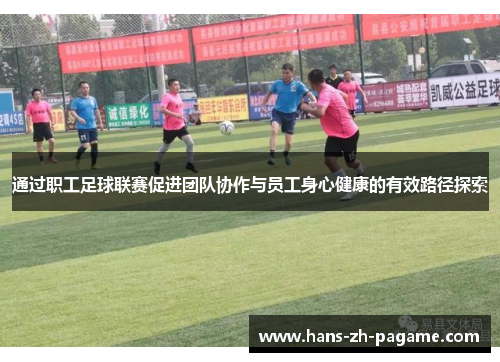 通过职工足球联赛促进团队协作与员工身心健康的有效路径探索