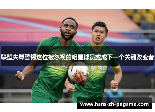 联盟失算警惕这位被忽视的明星球员或成下一个关键改变者