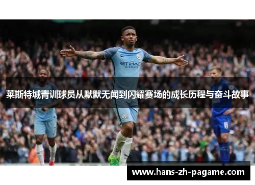 莱斯特城青训球员从默默无闻到闪耀赛场的成长历程与奋斗故事 莱斯特城青训球员从默默无闻到闪耀赛场的成长历程与奋斗故事