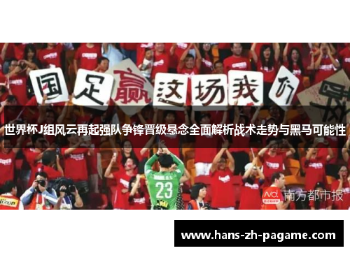 世界杯J组风云再起强队争锋晋级悬念全面解析战术走势与黑马可能性 世界杯J组风云再起强队争锋晋级悬念全面解析战术走势与黑马可能性