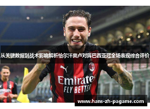 从关键数据到战术影响解析恰尔汗奥卢对阵巴西亚冠全场表现综合评价 从关键数据到战术影响解析恰尔汗奥卢对阵巴西亚冠全场表现综合评价