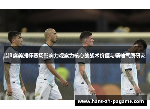 以B席美洲杯赛场影响力观察为核心的战术价值与领袖气质研究