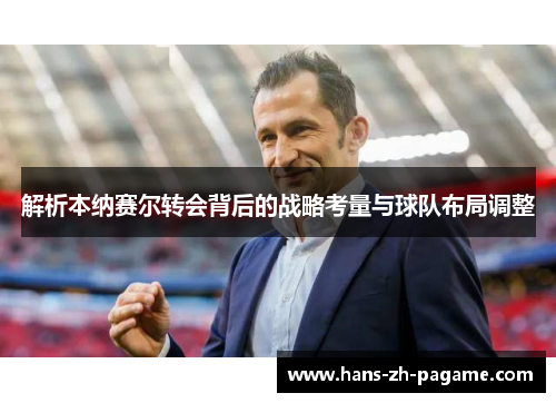 解析本纳赛尔转会背后的战略考量与球队布局调整 解析本纳赛尔转会背后的战略考量与球队布局调整