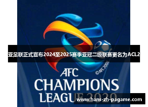 亚足联正式宣布2024至2025赛季亚冠二级联赛更名为ACL2 亚足联正式宣布2024至2025赛季亚冠二级联赛更名为ACL2