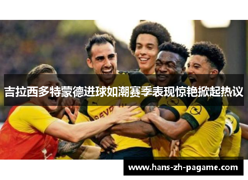 吉拉西多特蒙德进球如潮赛季表现惊艳掀起热议 吉拉西多特蒙德进球如潮赛季表现惊艳掀起热议