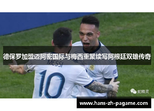 德保罗加盟迈阿密国际与梅西重聚续写阿根廷双雄传奇 德保罗加盟迈阿密国际与梅西重聚续写阿根廷双雄传奇