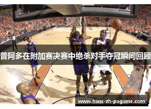 普阿多在附加赛决赛中绝杀对手夺冠瞬间回顾