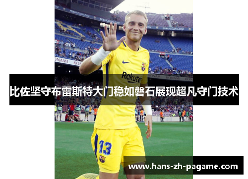 比佐坚守布雷斯特大门稳如磐石展现超凡守门技术