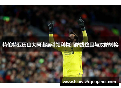 特伦特亚历山大阿诺德引领利物浦防线稳固与攻防转换 特伦特亚历山大阿诺德引领利物浦防线稳固与攻防转换