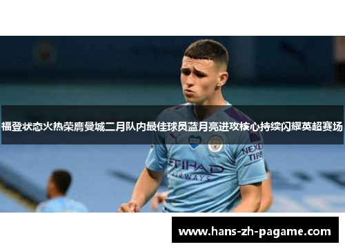 福登状态火热荣膺曼城二月队内最佳球员蓝月亮进攻核心持续闪耀英超赛场