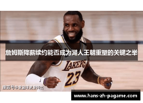 詹姆斯降薪续约能否成为湖人王朝重塑的关键之举