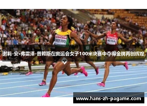 谢莉-安·弗雷泽-普赖斯在奥运会女子100米决赛中夺得金牌再创辉煌