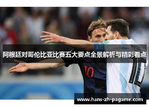 阿根廷对哥伦比亚比赛五大要点全景解析与精彩看点 阿根廷对哥伦比亚比赛五大要点全景解析与精彩看点