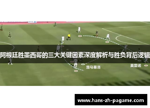 阿根廷胜墨西哥的三大关键因素深度解析与胜负背后逻辑 阿根廷胜墨西哥的三大关键因素深度解析与胜负背后逻辑