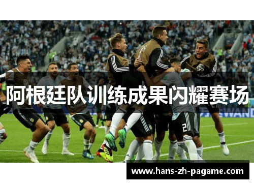 阿根廷队训练成果闪耀赛场 阿根廷队训练成果闪耀赛场