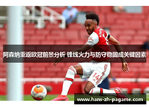 阿森纳重返欧冠前景分析 锋线火力与防守稳固成关键因素 阿森纳重返欧冠前景分析 锋线火力与防守稳固成关键因素