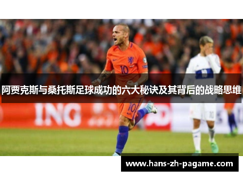 阿贾克斯与桑托斯足球成功的六大秘诀及其背后的战略思维 阿贾克斯与桑托斯足球成功的六大秘诀及其背后的战略思维