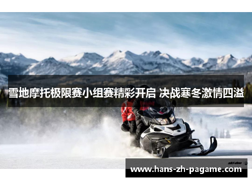 雪地摩托极限赛小组赛精彩开启 决战寒冬激情四溢 雪地摩托极限赛小组赛精彩开启 决战寒冬激情四溢