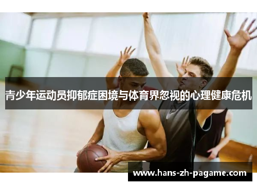 青少年运动员抑郁症困境与体育界忽视的心理健康危机 青少年运动员抑郁症困境与体育界忽视的心理健康危机