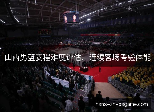 山西男篮赛程难度评估，连续客场考验体能
